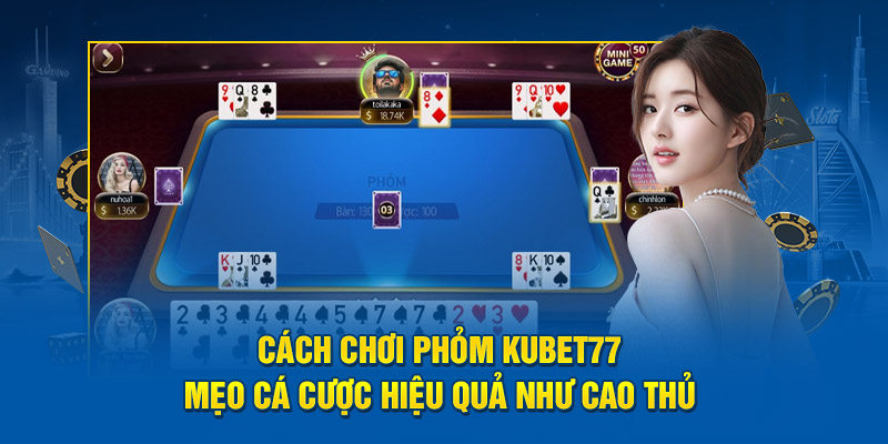 Cách Chơi Phỏm Kubet77 - Mẹo Chơi Hiệu Quả Như Cao Thủ