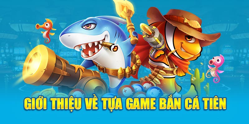 Giới thiệu về tựa game bắn cá tiên 