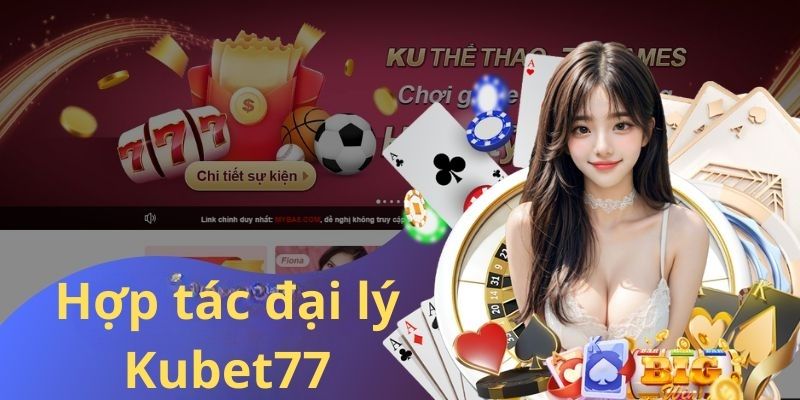 Hợp tác mở đại lý Kubet77 không cần vốn