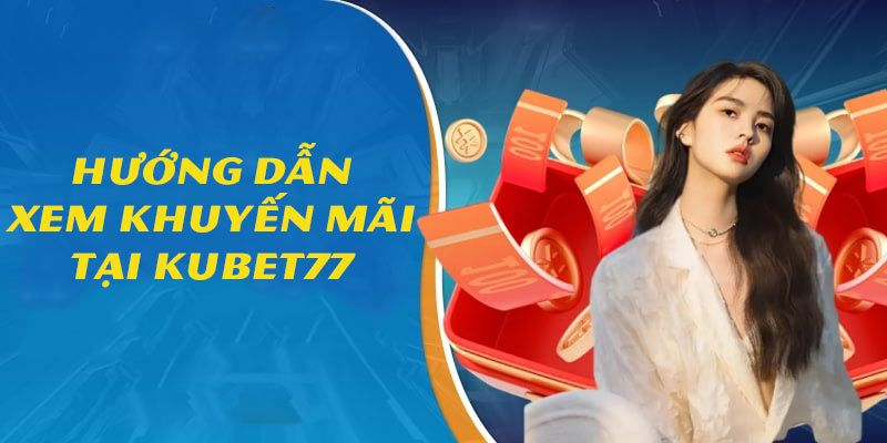 Hướng dẫn newbie xem các chương trình khuyến mãi Kubet77 hiện hành