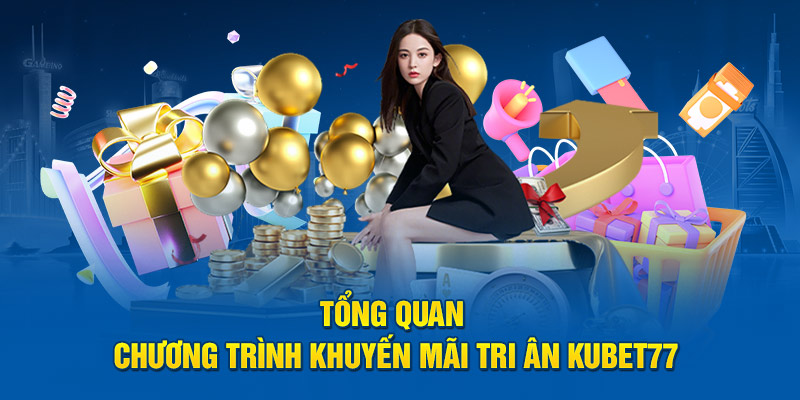 Tổng quan chương trình khuyến mãi tri ân Kubet77